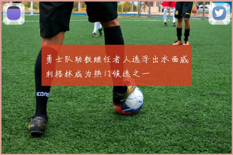 勇士队助教继任者人选浮出水面威利格林成为热门候选之一