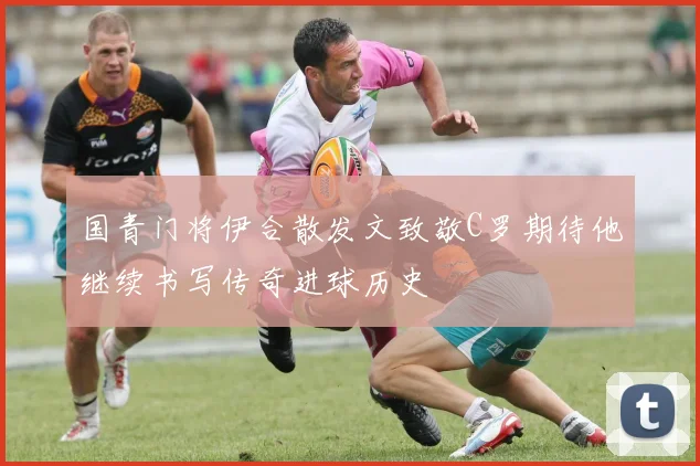 国青门将伊合散发文致敬C罗期待他继续书写传奇进球历史