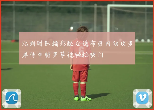 比利时队精彩配合德布劳内助攻多库传中特罗萨德轻松破门