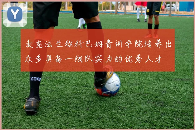 麦克法兰称科巴姆青训学院培养出众多具备一线队实力的优秀人才