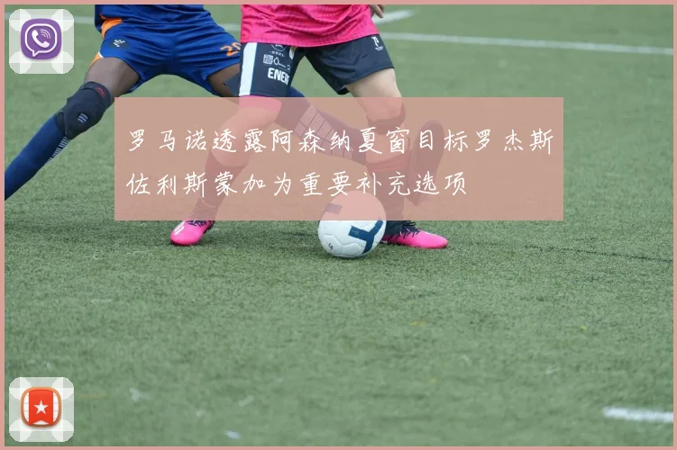 罗马诺透露阿森纳夏窗目标罗杰斯佐利斯蒙加为重要补充选项