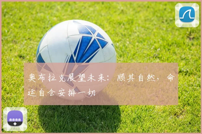 奥布拉克展望未来：顺其自然，命运自会安排一切